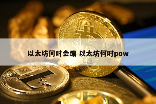 以太坊何时会蹦 以太坊何时pow