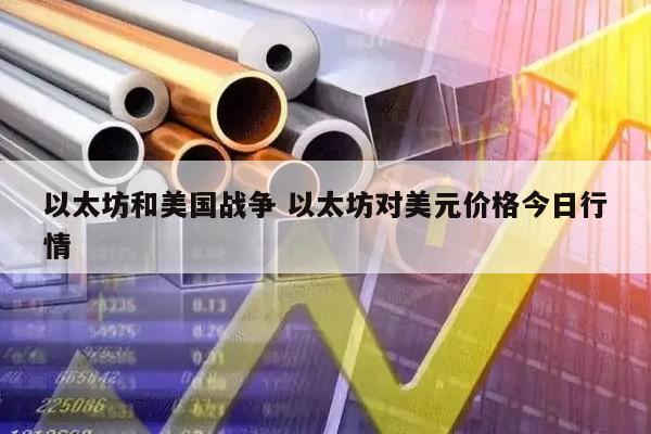 以太坊和美国战争 以太坊对美元价格今日行情