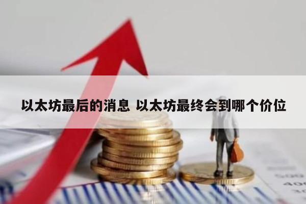 以太坊最后的消息 以太坊最终会到哪个价位