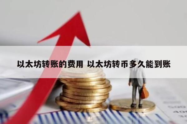 以太坊转账的费用 以太坊转币多久能到账