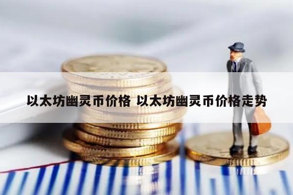 以太坊幽灵币价格 以太坊幽灵币价格走势