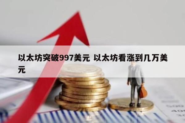 以太坊突破997美元 以太坊看涨到几万美元