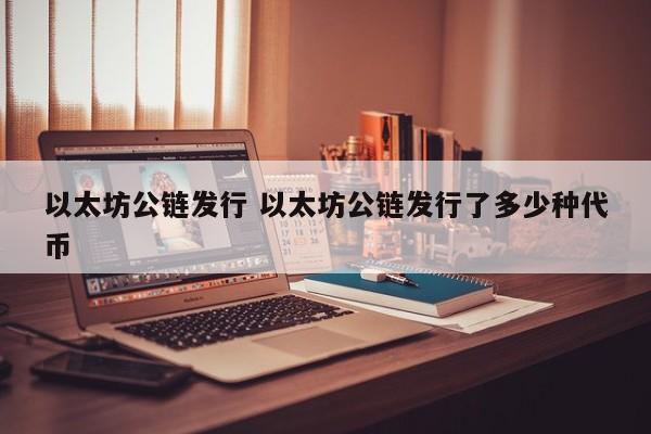 以太坊公链发行 以太坊公链发行了多少种代币