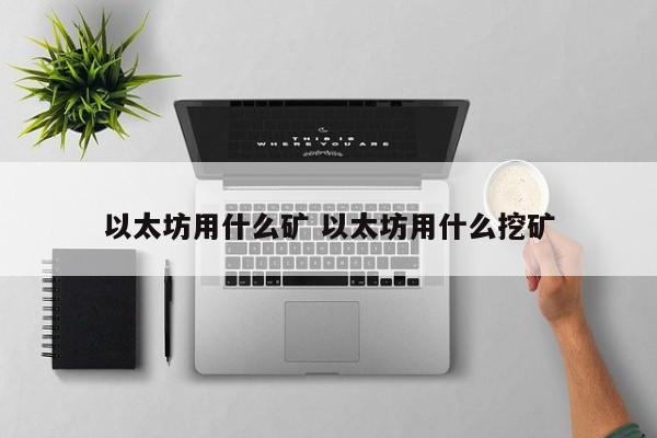 以太坊用什么矿 以太坊用什么挖矿
