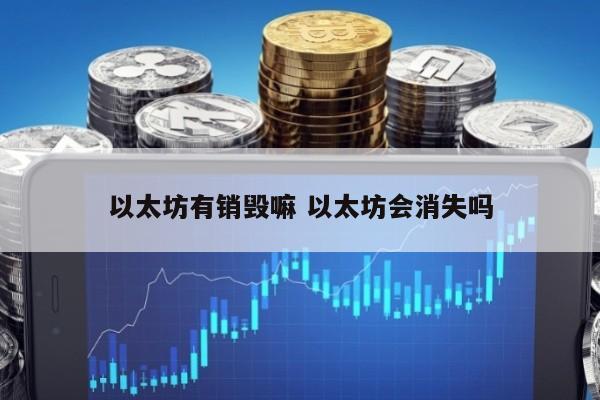 以太坊有销毁嘛 以太坊会消失吗
