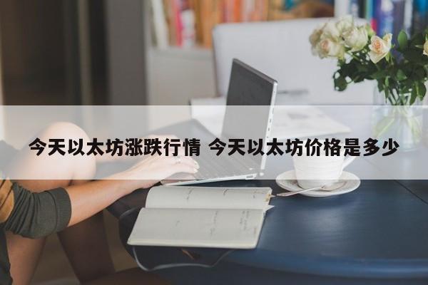 今天以太坊涨跌行情 今天以太坊价格是多少
