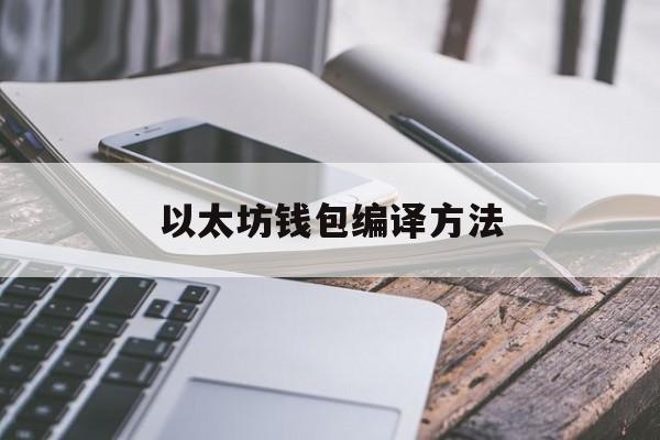以太坊钱包编译方法 以太坊钱包编译方法是什么