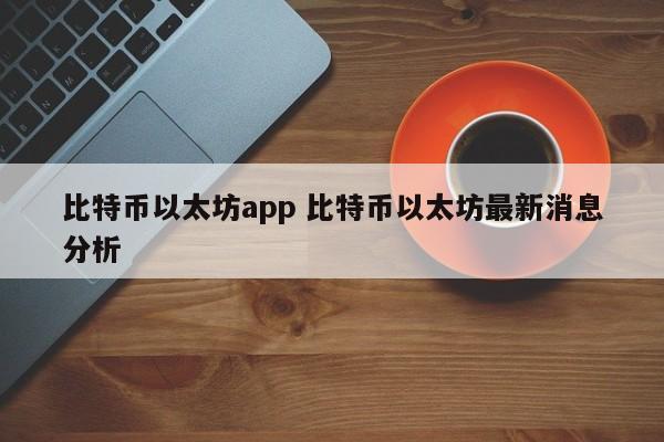 比特币以太坊app 比特币以太坊最新消息分析