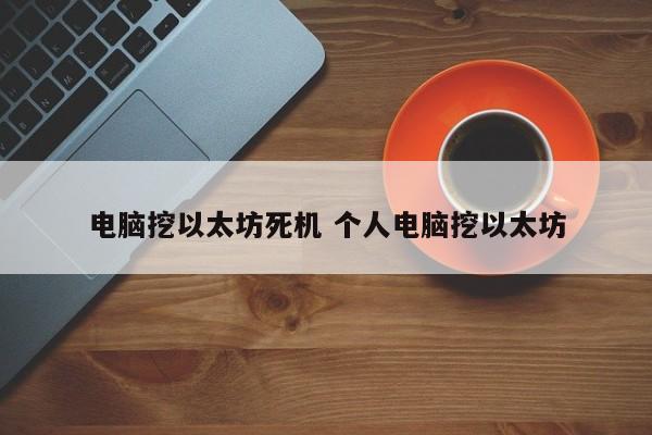 电脑挖以太坊死机 个人电脑挖以太坊
