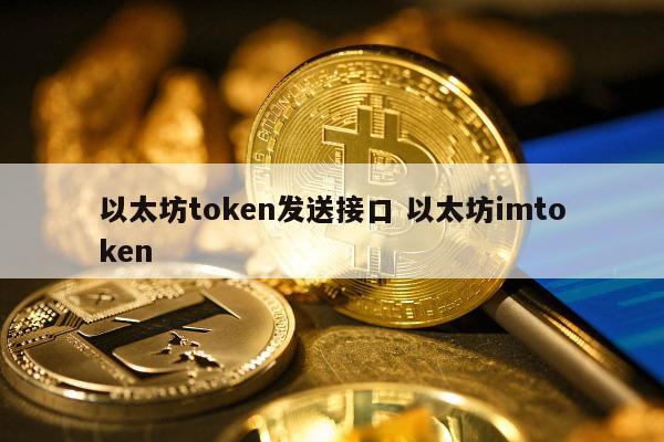 以太坊token发送接口 以太坊imtoken