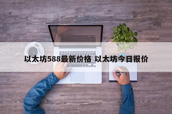 以太坊588最新价格 以太坊今日报价