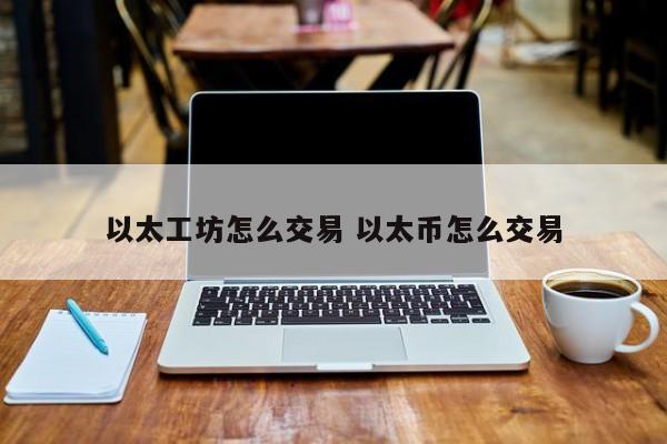 以太工坊怎么交易 以太币怎么交易