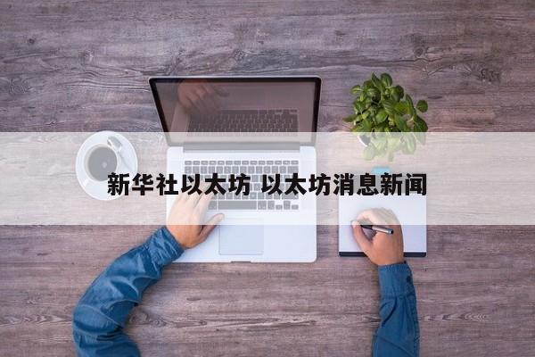 新华社以太坊 以太坊消息新闻