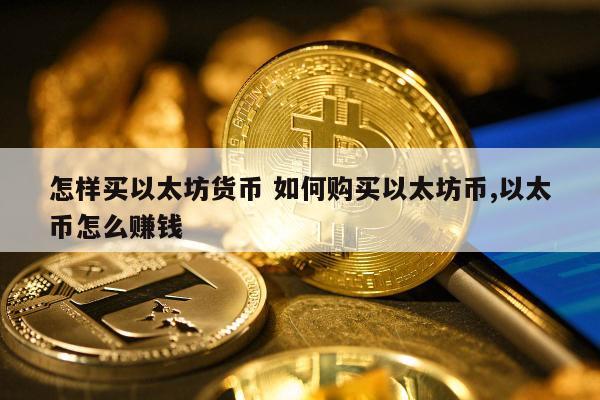 怎样买以太坊货币 如何购买以太坊币,以太币怎么赚钱