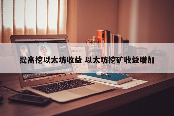 提高挖以太坊收益 以太坊挖矿收益增加