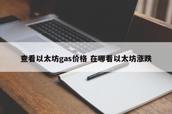 查看以太坊gas价格 在哪看以太坊涨跌