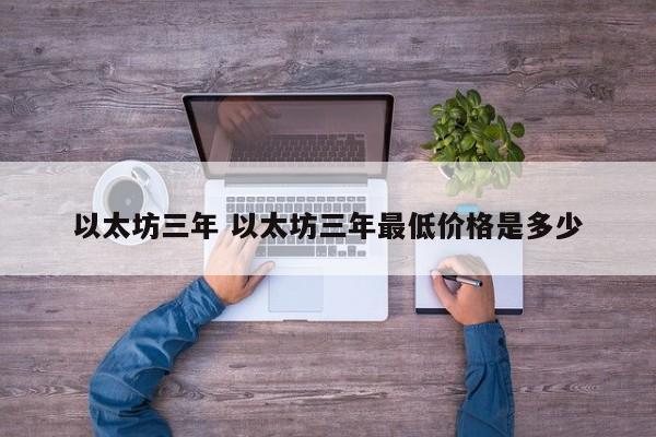 以太坊三年 以太坊三年最低价格是多少