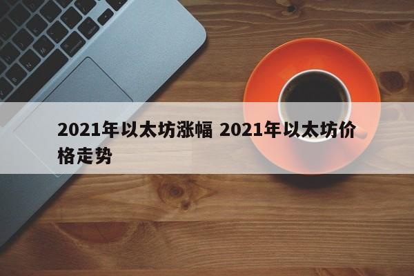 2021年以太坊涨幅 2021年以太坊价格走势