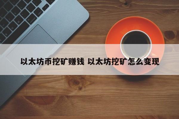 以太坊币挖矿赚钱 以太坊挖矿怎么变现