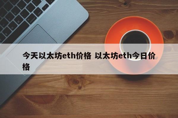 今天以太坊eth价格 以太坊eth今日价格