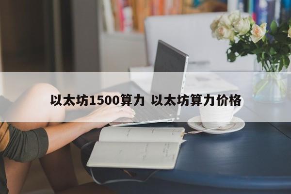 以太坊1500算力 以太坊算力价格
